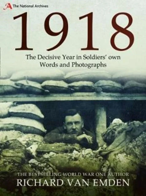 1918 : The Decisive Year in Soldiers' own Words and Photographs