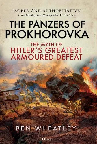 The Panzers of Prokhorovka: The Myth of Hilter's Greatest Armoured Defeat